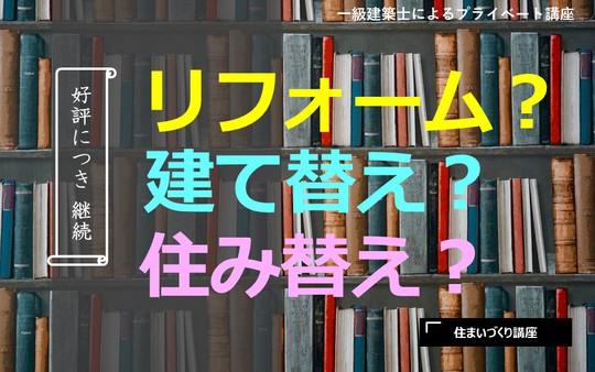 中立な立場の一級建築士による無料の住まいづくり講座「リフォームか？」「建て替えか？」「住み替えか？」きっと答えが見つかります！