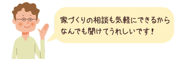 家づくりの相談も気軽にできるからなんでも聞けて嬉しいです！