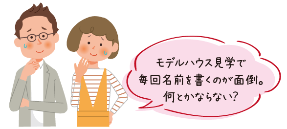 モデルハウス見学で毎回名前を書くのが面倒。何とかならない？