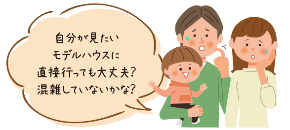 自分が見たいモデルハウスに直接行っても大丈夫？混雑していないかな？