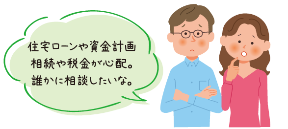 住宅ローンや資金計画相続や税金が心配。誰かに相談したいな。